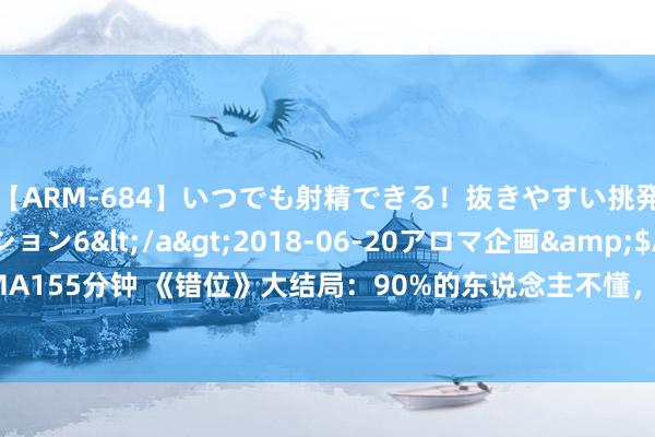 【ARM-684】いつでも射精できる！抜きやすい挑発パンチラコレクション6</a>2018-06-20アロマ企画&$AROMA155分钟 《错位》大结局：90%的东说念主不懂，苏真真为啥送恐怖娃娃给姜光明？