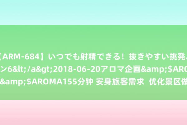 【ARM-684】いつでも射精できる！抜きやすい挑発パンチラコレクション6</a>2018-06-20アロマ企画&$AROMA155分钟 安身旅客需求  优化景区做事（民生不雅）