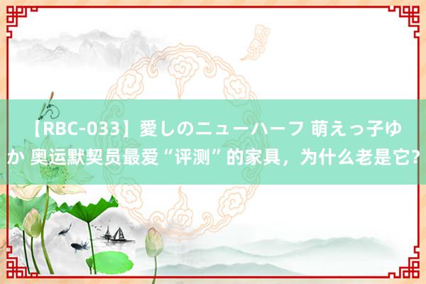 【RBC-033】愛しのニューハーフ 萌えっ子ゆか 奥运默契员最爱“评测”的家具，为什么老是它？