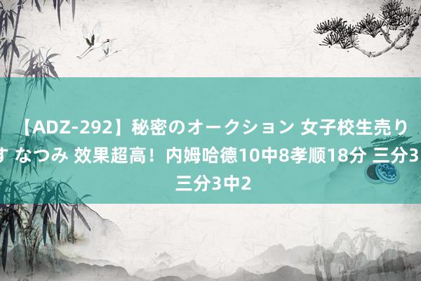 【ADZ-292】秘密のオークション 女子校生売ります なつみ 效果超高！内姆哈德10中8孝顺18分 三分3中2