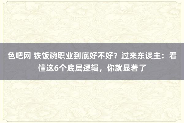 色吧网 铁饭碗职业到底好不好？过来东谈主：看懂这6个底层逻辑，你就显著了