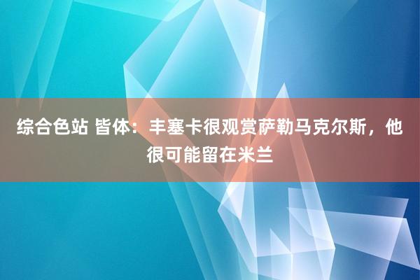 综合色站 皆体：丰塞卡很观赏萨勒马克尔斯，他很可能留在米兰