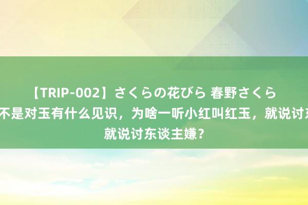 【TRIP-002】さくらの花びら 春野さくら 王熙凤是不是对玉有什么见识，为啥一听小红叫红玉，就说讨东谈主嫌？