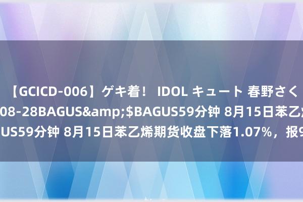 【GCICD-006】ゲキ着！ IDOL キュート 春野さくら</a>2010-08-28BAGUS&$BAGUS59分钟 8月15日苯乙烯期货收盘下落1.07%，报9204元