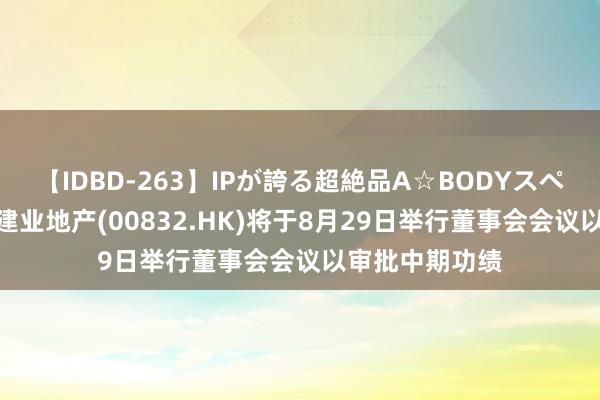 【IDBD-263】IPが誇る超絶品A☆BODYスペシャル8時間 建业地产(00832.HK)将于8月29日举行董事会会议以审批中期功绩