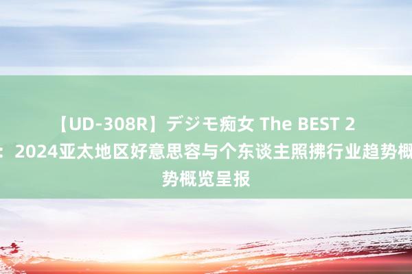 【UD-308R】デジモ痴女 The BEST 2 英敏特：2024亚太地区好意思容与个东谈主照拂行业趋势概览呈报