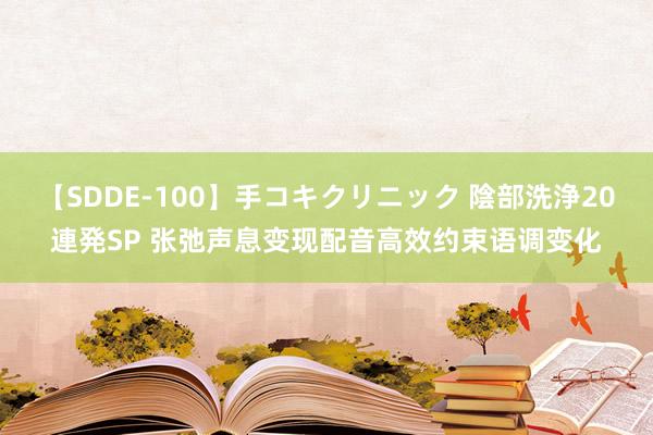 【SDDE-100】手コキクリニック 陰部洗浄20連発SP 张弛声息变现配音高效约束语调变化