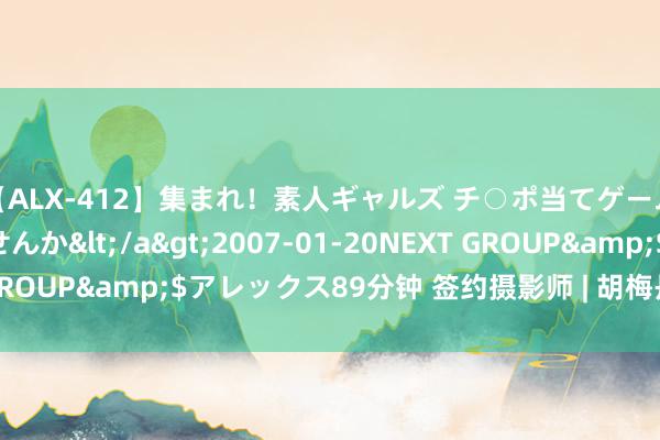 【ALX-412】集まれ！素人ギャルズ チ○ポ当てゲームで賞金稼いでみませんか</a>2007-01-20NEXT GROUP&$アレックス89分钟 签约摄影师 | 胡梅丹《四元色》