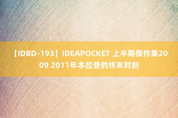 【IDBD-193】IDEAPOCKET 上半期傑作集2009 2011年本拉登的终末时刻