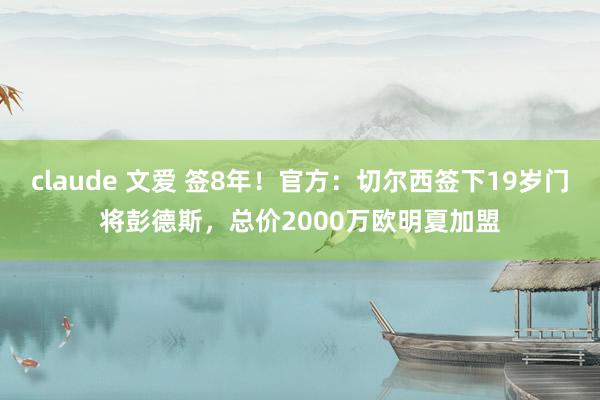 claude 文爱 签8年！官方：切尔西签下19岁门将彭德斯，总价2000万欧明夏加盟