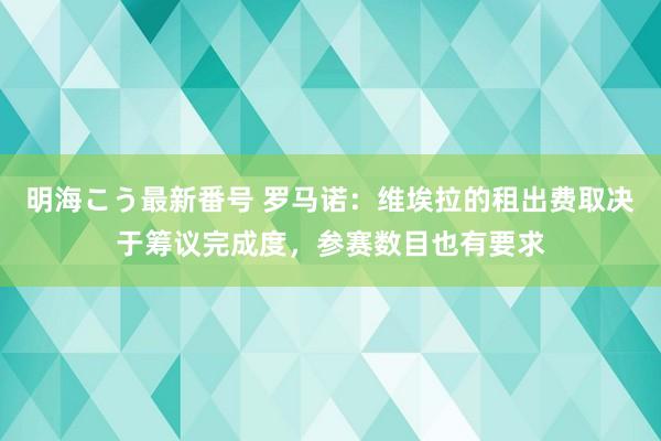 明海こう最新番号 罗马诺：维埃拉的租出费取决于筹议完成度，参赛数目也有要求