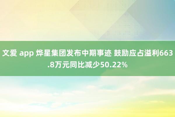 文爱 app 烨星集团发布中期事迹 鼓励应占溢利663.8万元同比减少50.22%