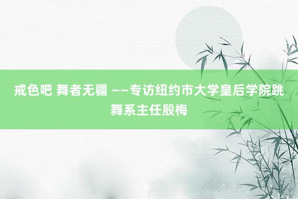 戒色吧 舞者无疆 ——专访纽约市大学皇后学院跳舞系主任殷梅