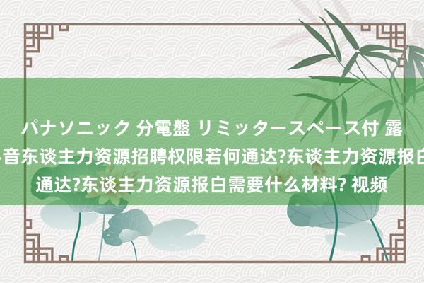 パナソニック 分電盤 リミッタースペース付 露出・半埋込両用形 抖音东谈主力资源招聘权限若何通达?东谈主力资源报白需要什么材料? 视频